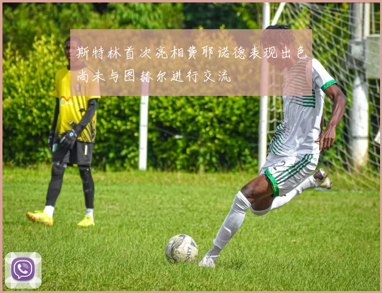 斯特林首次亮相费耶诺德表现出色尚未与图赫尔进行交流