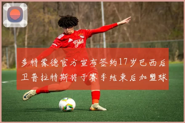 多特蒙德官方宣布签约17岁巴西后卫普拉特斯将于赛季结束后加盟球队