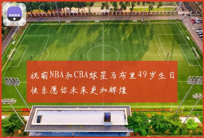 祝前NBA和CBA球星马布里49岁生日快乐愿你未来更加辉煌