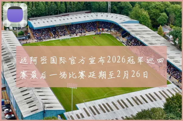 迈阿密国际官方宣布2026冠军巡回赛最后一场比赛延期至2月26日