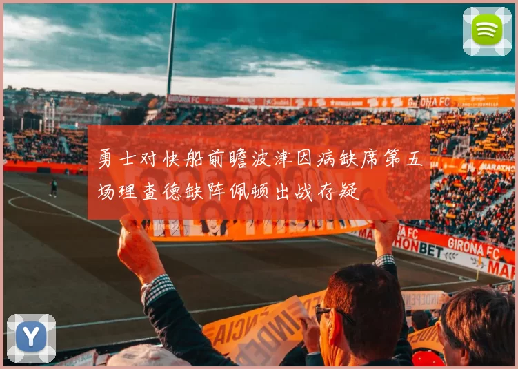 勇士对快船前瞻波津因病缺席第五场理查德缺阵佩顿出战存疑