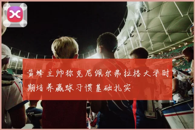黄蜂主帅称克尼佩尔弗拉格大学时期培养赢球习惯基础扎实