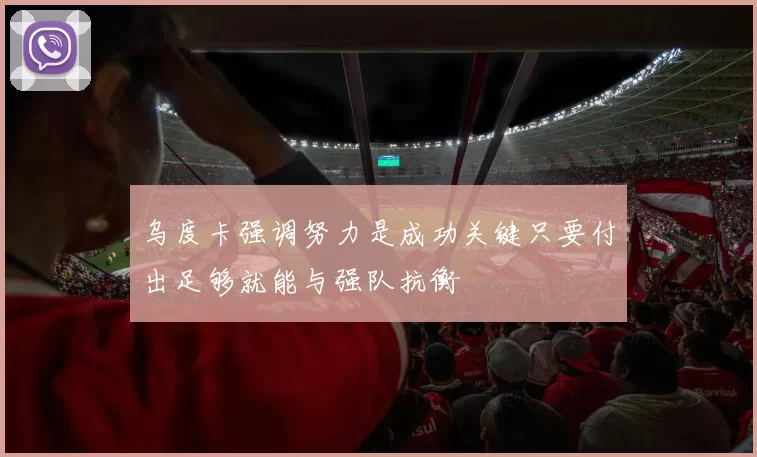乌度卡强调努力是成功关键只要付出足够就能与强队抗衡