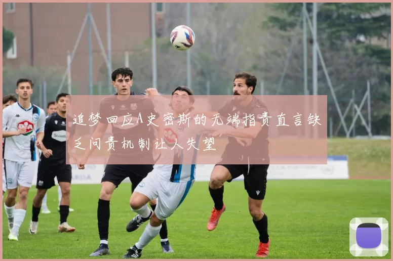 追梦回应A史密斯的无端指责直言缺乏问责机制让人失望