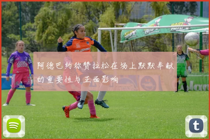 阿德巴约称赞拉松在场上默默奉献的重要性与正面影响
